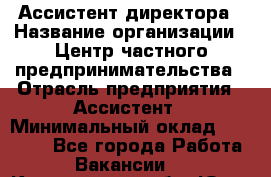 Ассистент директора › Название организации ­ Центр частного предпринимательства › Отрасль предприятия ­ Ассистент › Минимальный оклад ­ 23 000 - Все города Работа » Вакансии   . Кемеровская обл.,Юрга г.